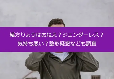 緒形りょうはおねえ？ジェンダーレス？気持ち悪い？整形疑惑なども調査