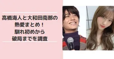 高橋海人と大和田南那の熱愛まとめ！馴れ初めから破局までの経緯を詳しく調査 