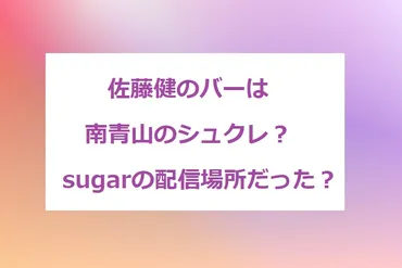 佐藤健のバーはシュクレで南青山？経営してるのは桑原？sugarの配信場所だった？