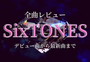 全曲レビュー】SixTONES（ストーンズ）