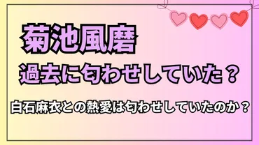 菊池風磨は過去に「匂わせ」疑惑で炎上！白石麻衣との交際は匂わせしていた？ 