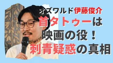 オズワルド伊藤の首タトゥーは映画のせい！刺青は単なるネタだった 