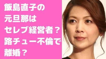 飯島直子の元旦那は不動産社長で現在は？舞台女優平塚まゆとの路チュー不倫や馴れ初め、離婚理由も！ 