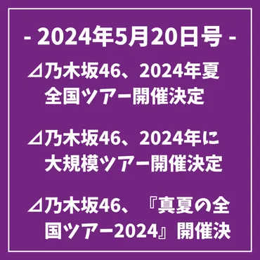 2024年5月20日号⊿乃木坂46、2024年夏全国ツアー開催決定⊿乃木坂46、2024年に大規模ツアー開催決定⊿乃木坂46、『真夏の全国ツアー 2024』開催決定⊿乃木坂46、2024年に真夏の全国ツアー開催決定⊿乃木坂46、5年ぶりの全国ツアー「真夏の全国ツアー2024」開催決定 ...