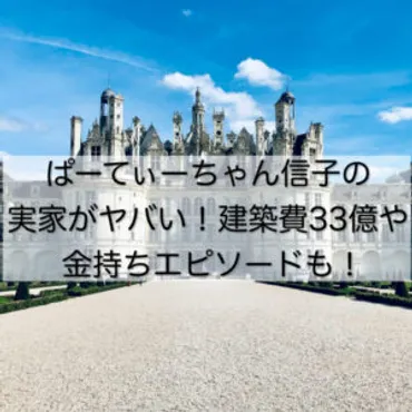 ぱーてぃーちゃん信子の実家がヤバい！建築費33億で金持ちエピソードも！│ぴろりん先生のつぶやき教室