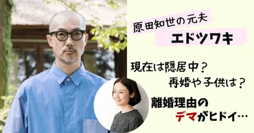 原田知世の元夫】エドツワキの現在(2024)！再婚や子供は？離婚理由は性癖？ 