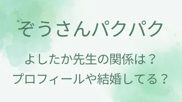 ぞうさんパクパクとよしたか先生の関係は?プロフィールや結婚してる