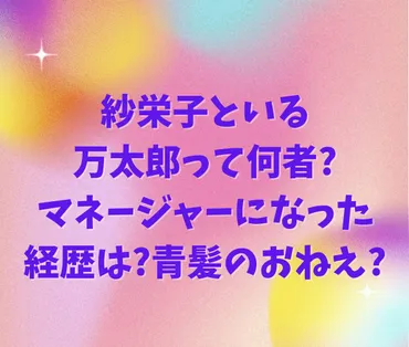 紗栄子といる万太郎って何者マネージャーになった経歴は青髪のおねえ