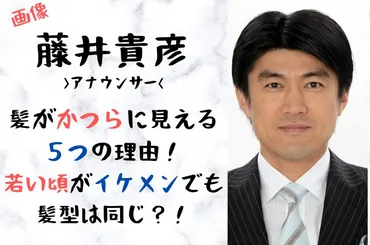 藤井貴彦の髪がかつらに見える理由！若い頃がイケメンでも髪型は同じ？