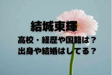 結城東輝の高校・経歴や国籍は?出身や結婚はしてる?