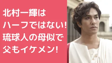 北村一輝の顔が濃い理由はハーフ?父親と母親の写真や年齢、職業についても!