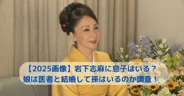 画像】岩下志麻に息子はいる?娘は医者と結婚して孫がいるか調査!