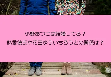 小野あつこは結婚してる？熱愛彼氏や花田ゆういちろうとの関係は？