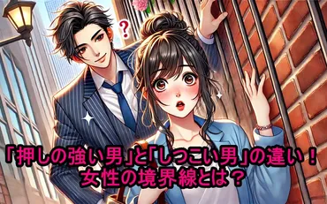 押しの強い男」と「しつこい男」の違い!女性の境界線とは?