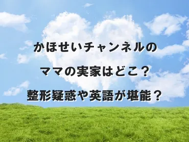 かほせいチャンネルママの日本の実家はどこ?顔は整形で英語が堪能だがうざいしうるさい?