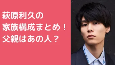 萩原利久の父親は有名企業勤務?母は韓流好きで弟はサッカー部!家族構成や年齢、職業も!