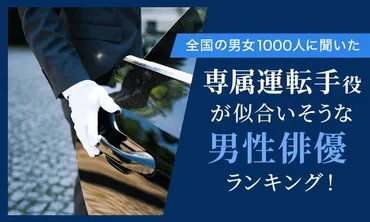 全国の男女人に聞いた】専属運転手役が似合いそうな男性俳優ランキング!