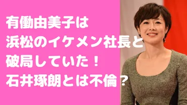 有働由美子の彼氏は浜松の会社社長?元旦那や結婚歴、石井琢朗との変装画像や死亡説についても