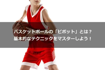 バスケットボールの「ピボット」とは?基本的なテクニックをマスターしよう!