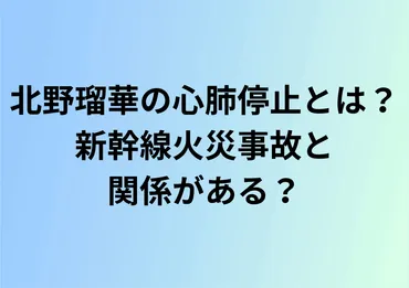 北野瑠華の心肺停止の訳とは?新幹線火災事故と関係がある?