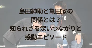 島田紳助と亀田家の関係とは？知られざる深いつながりと感動エピソード 