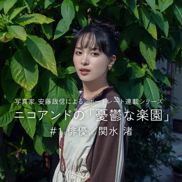 写真家・安藤政信さんが今を輝く著名人を撮り下ろしするポートレート連載 ゛ニコアンドの「憂鬱な楽園」゛が2024年8月23日(金)公開! 第一回目に俳優 ・関水渚さん、第二回目に俳優・田辺桃子さんが登場