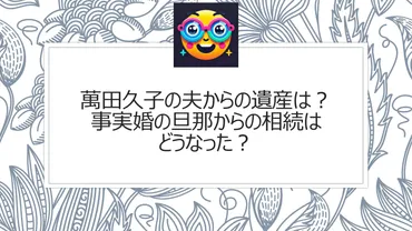 萬田久子の夫からの遺産は？事実婚の旦那からの相続はどうなった？