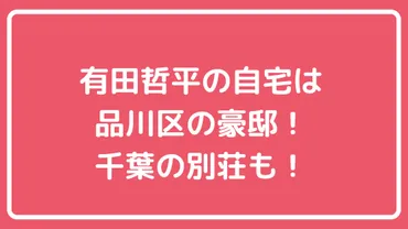 有田哲平の自宅住所は品川区池田山で別荘は千葉のどこ？外観や間取り、価格も！ 