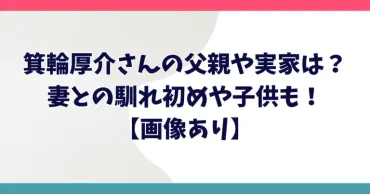 箕輪厚介の父親は元社長?実家や妻との馴れ初めや子供について