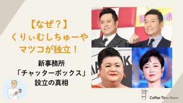 なぜ?】くりぃむ&マツコ独立!新事務所「チャッターボックス」の真相