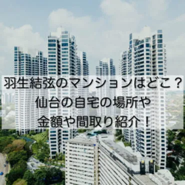 羽生結弦のマンションはどこ？仙台の自宅の場所や金額や間取り紹介！│ぴろりん先生のつぶやき教室