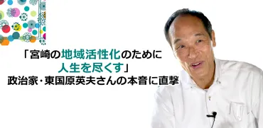 宮崎の地域活性化のために人生を尽くす」政治家・東国原英夫さんの本音に直撃 