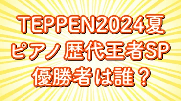 『TEPPENピアノ頂上決戦2024夏』結果：よみぃ優勝！熱戦を振り返る？2024年夏の『TEPPEN』ピアノ対決、歴代王者が集結