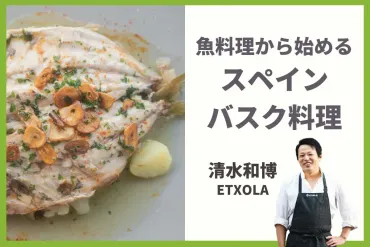 清水和博シェフが魅せる！バスク料理の奥深さとは？「エチョラ」シェフ清水和博氏が語る、バスク料理への情熱と革新