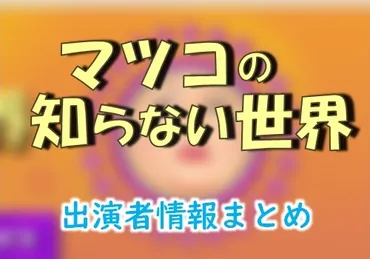 TBS「マツコの知らない世界」MC・ナレーター出演者情報&放送リスト 