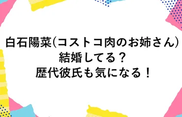 白石陽菜(コストコ肉のお姉さん)は結婚してる?歴代彼氏も気になる!