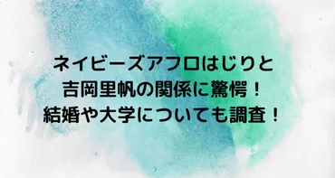 ネイビーズアフロはじりと吉岡里帆の関係に驚愕！結婚や大学についても調査！ 