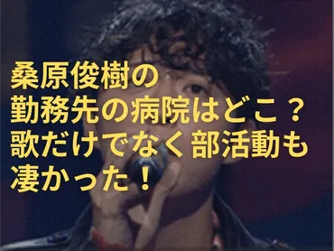 桑原俊樹の勤務先の病院はどこ？歌だけでなく部活動も凄かった！ 