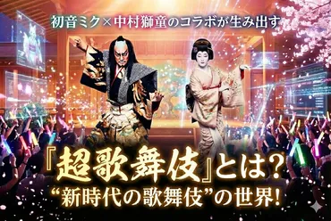 超歌舞伎』とは？ 初音ミク×中村獅童のコラボが生み出す゛新時代 ...