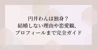 円井わんは独身？結婚しない理由や恋愛観、プロフィールまで完全 ...
