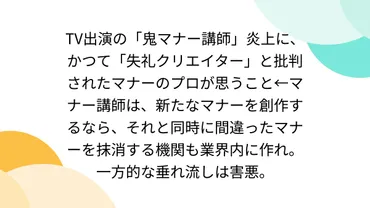 TV出演の「鬼マナー講師」炎上に、かつて「失礼クリエイター」と批判されたマナーのプロが思うこと←マナー講師は、新たな マナーを創作するなら、それと同時に間違ったマナーを抹消する機関も業界内に作れ。一方的な垂れ流しは害悪。 
