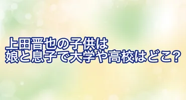 上田晋也の子供は娘と息子で大学や高校はどこ?