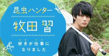 昆虫ハンター・牧田 習/昆虫と共に歩んできた僕自身の話 【連載 好きが仕事になりました①】 