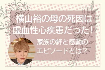 横山裕、母への想いと家族愛、そして未来への希望とは？SUPER EIGHT 横山裕、母との別れと家族愛を描く。