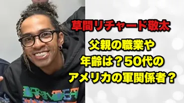 草間リチャード敬太の父親の職業や年齢は?50代アメリカ在住の軍関係者?