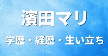 濱田マリの学歴・経歴・生い立ち〔大学 高校 中学校 小学校〕 