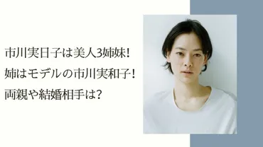 市川実日子は美人3姉妹！姉はモデルの市川実和子！両親や結婚相手は？ 