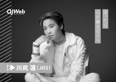 川尻蓮の魅力とは？ダンス、歌、友情…素顔に迫る軌跡と未来への展望 (JO1 川尻蓮)川尻蓮の多才な才能：ダンス、友情、そして未来