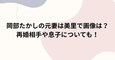 岡部たかしの元妻は美里で画像は?再婚相手や息子についても!