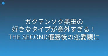 ガクテンソク奥田の好きなタイプが意外すぎる!THE SECOND優勝後の恋愛観に迫る!